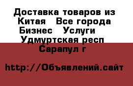 Доставка товаров из Китая - Все города Бизнес » Услуги   . Удмуртская респ.,Сарапул г.